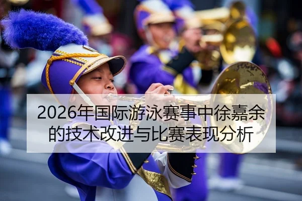 2026年国际游泳赛事中徐嘉余的技术改进与比赛表现分析