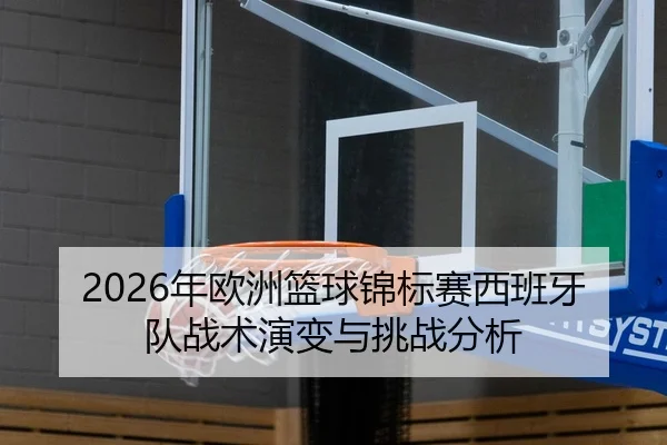 2026年欧洲篮球锦标赛西班牙队战术演变与挑战分析