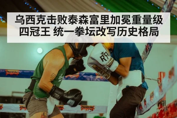 乌西克击败泰森富里加冕重量级四冠王 统一拳坛改写历史格局
