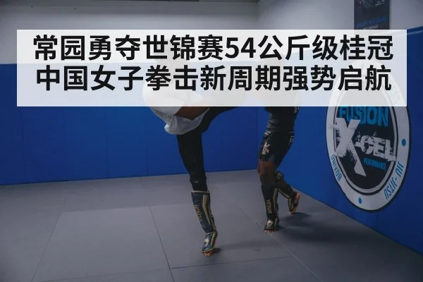 常园勇夺世锦赛54公斤级桂冠 中国女子拳击新周期强势启航