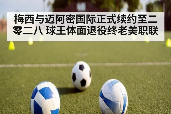 梅西与迈阿密国际正式续约至二零二八 球王体面退役终老美职联