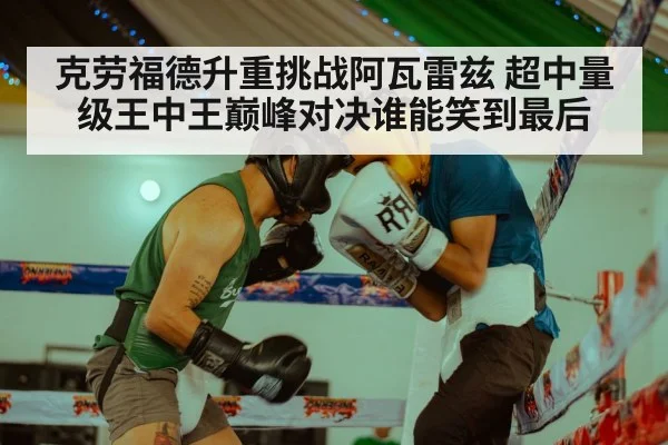 克劳福德升重挑战阿瓦雷兹 超中量级王中王巅峰对决谁能笑到最后