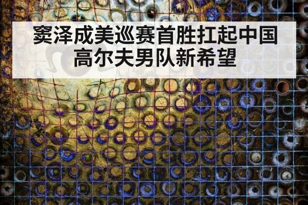 窦泽成美巡赛首胜扛起中国高尔夫男队新希望