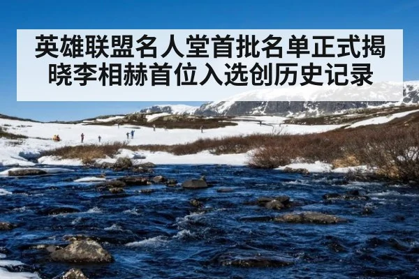 英雄联盟名人堂首批名单正式揭晓李相赫首位入选创历史记录